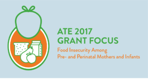 ATE 2017 Grant Focus: Food Insecurity Among Pre- and Perinatal Mothers and Infants